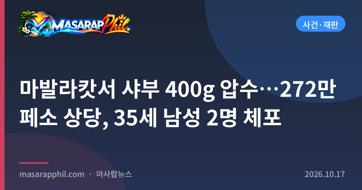 마발라캇서 샤부 400g 압수…272만 페소 상당, 35세 남성 2명 체포